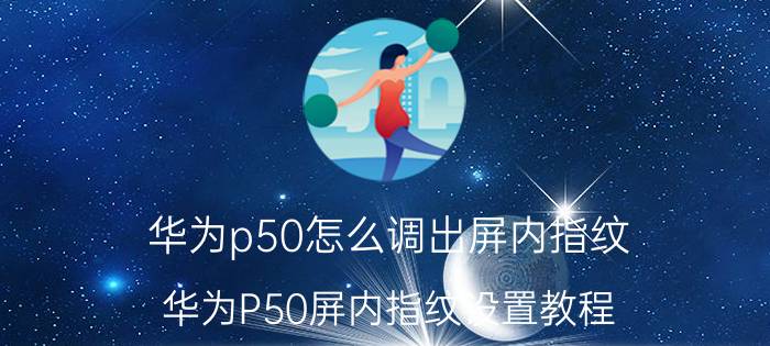 华为p50怎么调出屏内指纹 华为P50屏内指纹设置教程